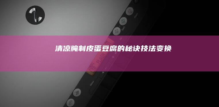 清凉腌制皮蛋豆腐的秘诀技法变换